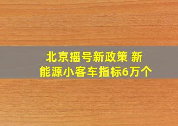 北京摇号新政策 新能源小客车指标6万个